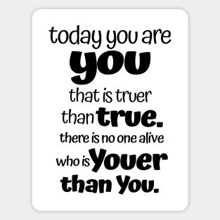 Today you are you that is truer than true. Magnet